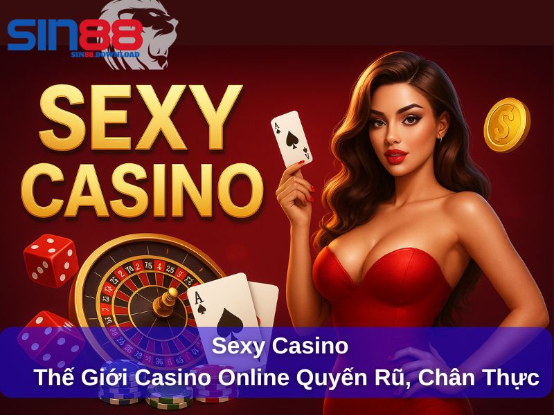 Sexy Casino – Thế Giới Casino Online Quyến Rũ, Trực Tuyến Và Chân Thực